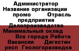 Администратор › Название организации ­ Best-промоgroup › Отрасль предприятия ­ Делопроизводство › Минимальный оклад ­ 29 000 - Все города Работа » Вакансии   . Дагестан респ.,Геологоразведка п.